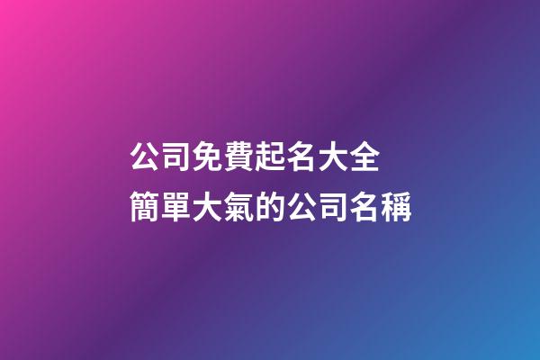 公司免費起名大全 簡單大氣的公司名稱-第1張-公司起名-玄機派
